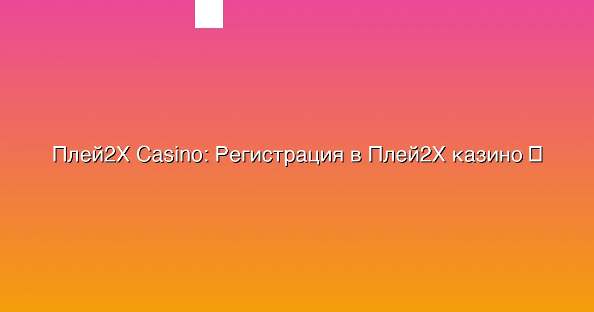 Регистрация в Плей2Х казино
